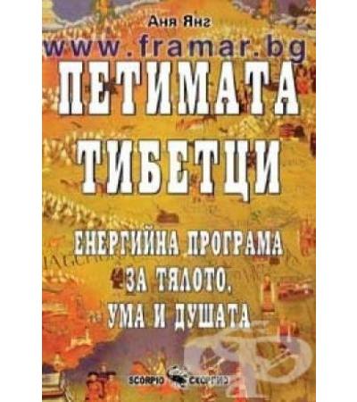ПЕТИМАТА ТИБЕТЦИ - ЕНЕРГИЙНА ПРОГРАМА ЗА ТЯЛОТО, УМА И ДУШАТА - АНЯ ЯНГ - СКОРПИО