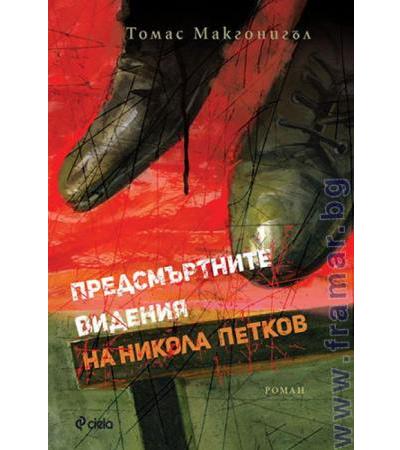 ПРЕДСМЪРТНИТЕ ВИДЕНИЯ НА НИКОЛА ПЕТКОВ - ТОМАС МАКГОНИГЪЛ - СИЕЛА