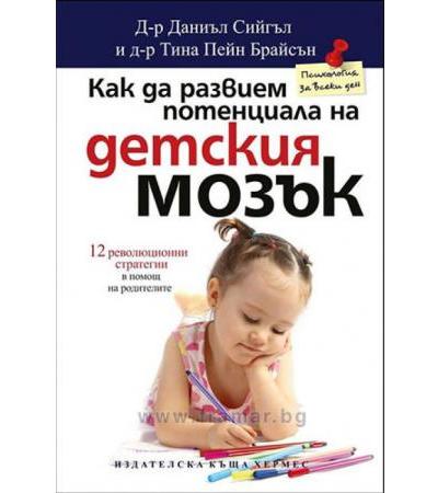 КАК ДА РАЗВИЕМ ПОТЕНЦИАЛА НА ДЕТСКИЯ МОЗЪК - д-р ДАНИЕЛ СИЙГЪЛ И д-р ТИНА ПЕЙН БРАЙСЪН - ХЕРМЕС