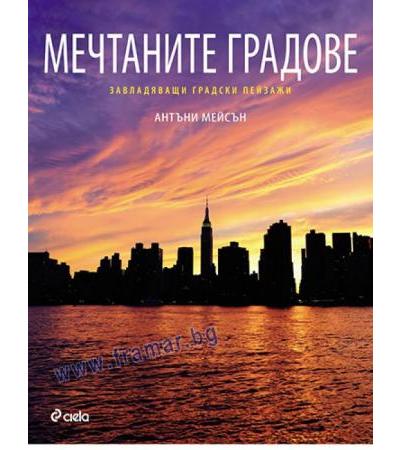 МЕЧТАНИТЕ ГРАДОВЕ / ЗАВЛАДЯВАЩИ ГРАДСКИ ПЕЙЗАЖИ - АНТЪНИ МЕЙСЪН - СИЕЛА
